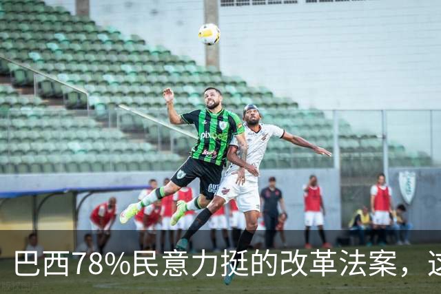 巴西78%民意力挺的改革法案，这一脚，愣是踢在了钢板上