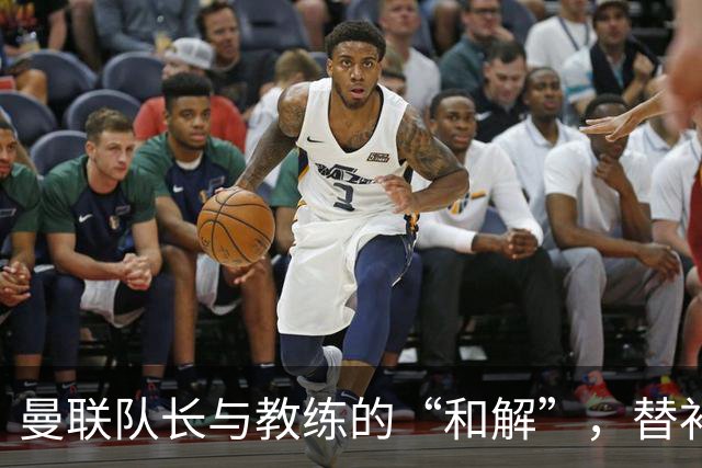 曼联队长与教练的“和解”，替补席的日子终于结束了！