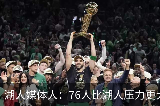 湖人媒体人：76人比湖人压力更大，但实际情况真的如此吗？