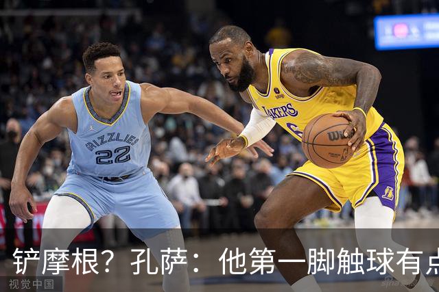 铲摩根？孔萨：他第一脚触球有点大，既然决定要铲就拼尽全力
